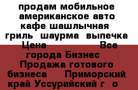 продам мобильное американское авто-кафе шашлычная, гриль, шаурма, выпечка › Цена ­ 1 500 000 - Все города Бизнес » Продажа готового бизнеса   . Приморский край,Уссурийский г. о. 